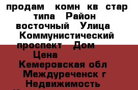 продам 1-комн. кв. стар. типа › Район ­ восточный › Улица ­ Коммунистический проспект › Дом ­ 3 › Цена ­ 850 000 - Кемеровская обл., Междуреченск г. Недвижимость » Квартиры продажа   